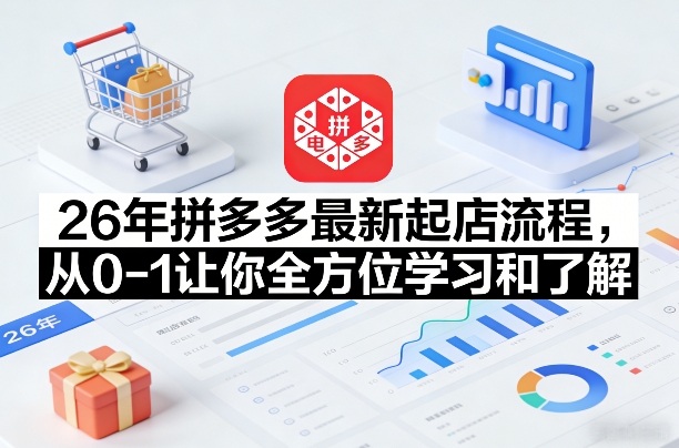 26年拼多多最新起店流程，从0-1让你全方位学习和了解(05月28日更新)网赚库-项目库-轻创网-中创网-福缘网-冒泡网-资源之家-魔方项目库网赚库
