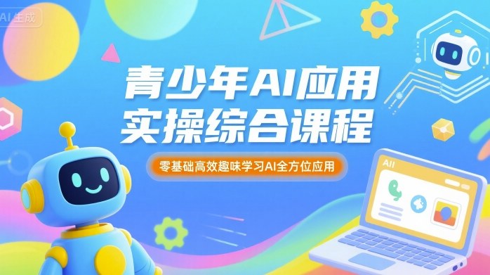 青少年AI应用实操综合课程，零基础高效趣味学习AI全方位应用网赚库-项目库-轻创网-中创网-福缘网-冒泡网-资源之家-魔方项目库网赚库