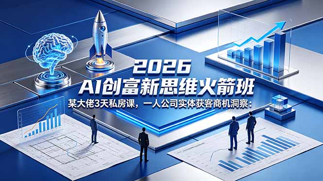 2026 AI 创富新思维火箭班：某大佬3天私房课，一人公司实体获客商机洞察网赚库-项目库-轻创网-中创网-福缘网-冒泡网-资源之家-魔方项目库网赚库