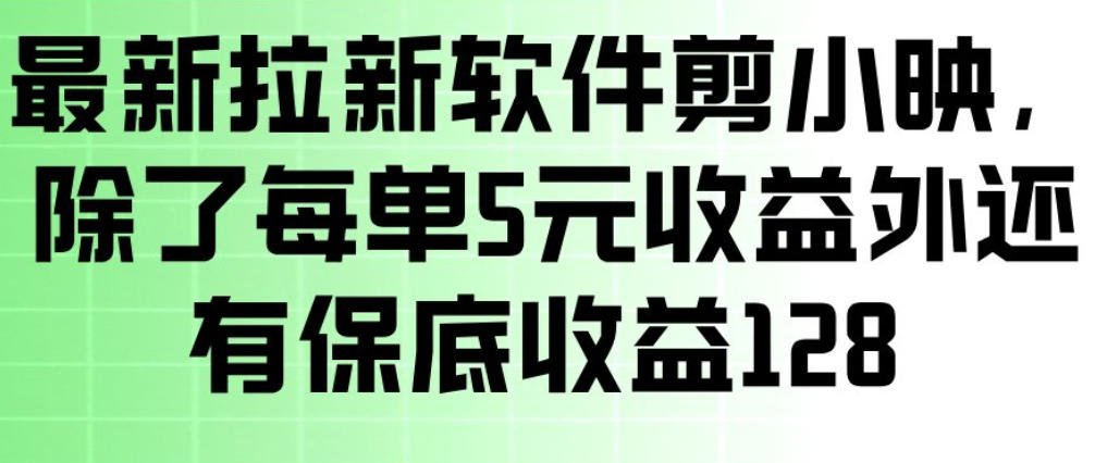 最新拉新软件剪小映，除了每单5米收益外还有保底收益128，一部手机轻松賺钱网赚库-项目库-轻创网-中创网-福缘网-冒泡网-资源之家-魔方项目库网赚库