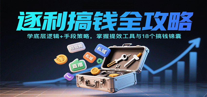 逐利搞钱全攻略：学底层逻辑+手段策略，掌握提效工具与18个搞钱锦囊(更新11月)网赚库-项目库-轻创网-中创网-福缘网-冒泡网-资源之家-魔方项目库网赚库