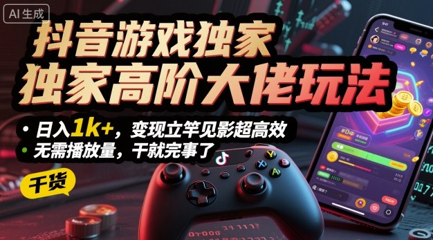 抖音游戏独家高阶大佬玩法，日入1k+，变现立竿见影超高效，无需播放量，干就完事了【揭秘】网赚库-项目库-轻创网-中创网-福缘网-冒泡网-资源之家-魔方项目库网赚库