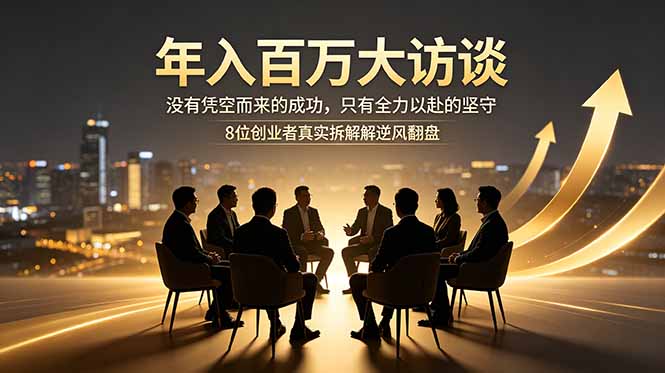 年入百万大访谈:没有凭空而来的成功,只有全力以赴的坚守,8位创业者真实拆解逆风翻盘路网赚库-项目库-轻创网-中创网-福缘网-冒泡网-资源之家-魔方项目库网赚库