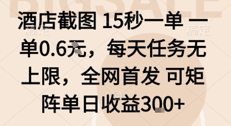 酒店截图15秒一单，一单0.6米，每天任务无上限，全网首发可矩阵单日收益3张【揭秘】网赚库-项目库-轻创网-中创网-福缘网-冒泡网-资源之家-魔方项目库网赚库