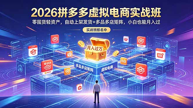 2026拼多多虚拟电商实战班：零囤货轻资产，自动上架发货+多品多店矩阵，小白也能月入过万网赚库-项目库-轻创网-中创网-福缘网-冒泡网-资源之家-魔方项目库网赚库