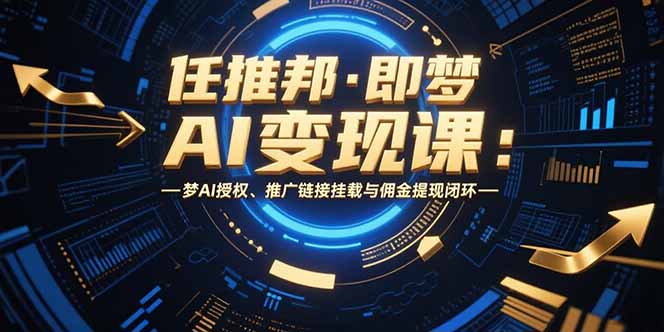 任推邦·即梦AI变现课：梦AI授权、推广链接挂载与佣金提现闭环网赚库-项目库-轻创网-中创网-福缘网-冒泡网-资源之家-魔方项目库网赚库