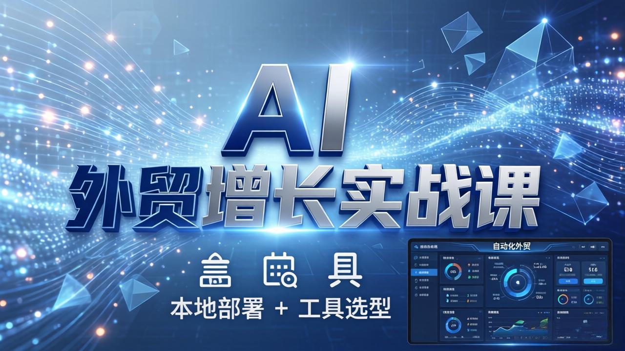 AI 外贸增长实战课：本地部署 + 工具选型，一站式搭建可落地自动化外贸系统网赚库-项目库-轻创网-中创网-福缘网-冒泡网-资源之家-魔方项目库网赚库