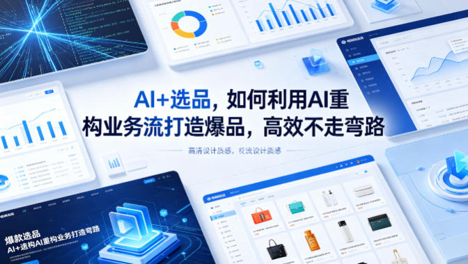 AI+选品,如何利用AI重构业务流打造爆品,高效不走弯路网赚库-项目库-轻创网-中创网-福缘网-冒泡网-资源之家-魔方项目库网赚库