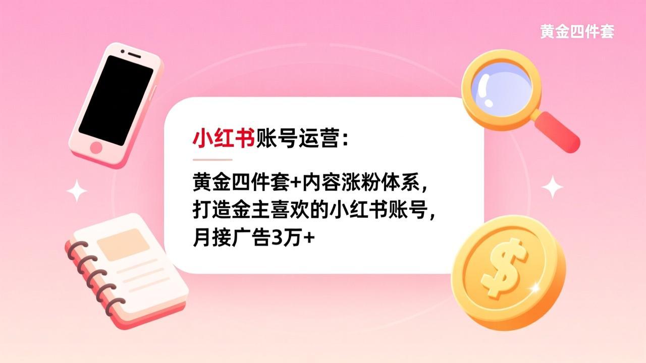 小红书账号运营：黄金四件套+内容涨粉体系，打造金主喜欢的小红书账号，月接广告3万+网赚库-项目库-轻创网-中创网-福缘网-冒泡网-资源之家-魔方项目库网赚库