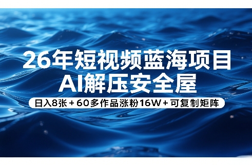 26年短视频蓝海项目，AI解压安全屋，日入8张+60多作品涨粉16W+可复制矩阵网赚库-项目库-轻创网-中创网-福缘网-冒泡网-资源之家-魔方项目库网赚库