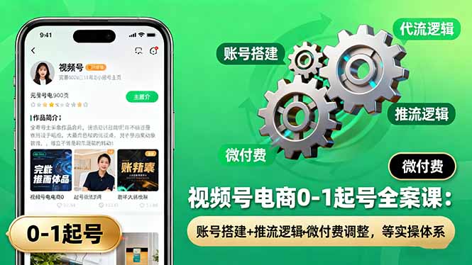 视频号电商0-1起号全案课：账号搭建+推流逻辑+微付费调整，等实操体系网赚库-项目库-轻创网-中创网-福缘网-冒泡网-资源之家-魔方项目库网赚库