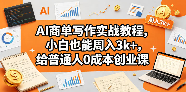 AI商单写作实战教程,小白也能周入3k+,给普通人0成本创业课网赚库-项目库-轻创网-中创网-福缘网-冒泡网-资源之家-魔方项目库网赚库