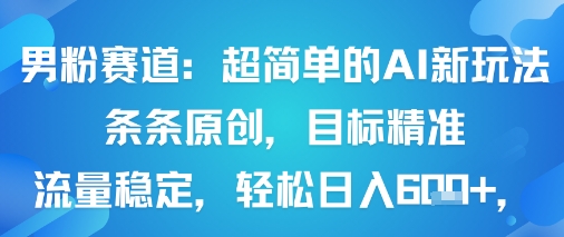 男粉赛道：超简单的AI新玩法条条原创，目标精准，流量稳定轻松日入6张+网赚库-项目库-轻创网-中创网-福缘网-冒泡网-资源之家-魔方项目库网赚库