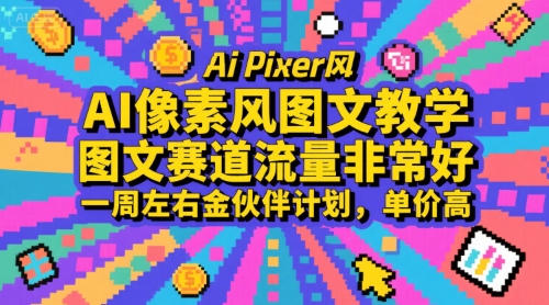 AI像素风图文教学，图文赛道流量非常好，一周左右金伙伴计划，单价高网赚库-项目库-轻创网-中创网-福缘网-冒泡网-资源之家-魔方项目库网赚库
