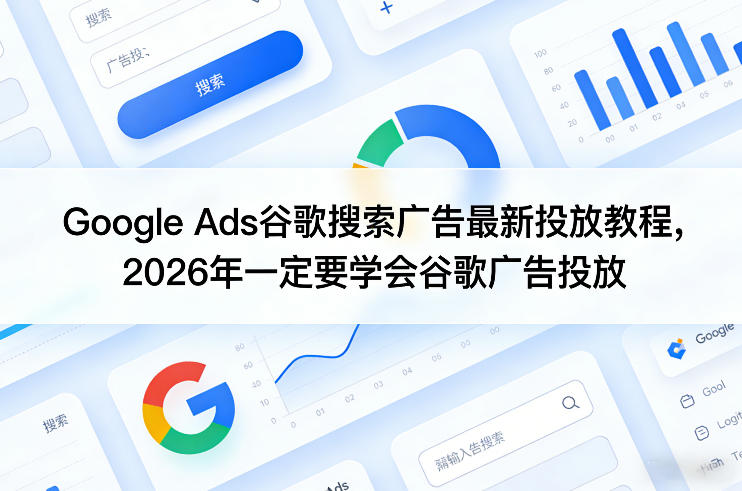 Google Ads谷歌搜索广告最新投放教程，2026年一定要学会谷歌广告投放网赚库-项目库-轻创网-中创网-福缘网-冒泡网-资源之家-魔方项目库网赚库