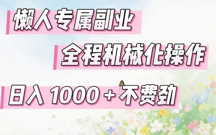 懒人专属副业，全程机械化操作，日入1k+操作简单，不费劲【揭秘】网赚库-项目库-轻创网-中创网-福缘网-冒泡网-资源之家-魔方项目库网赚库