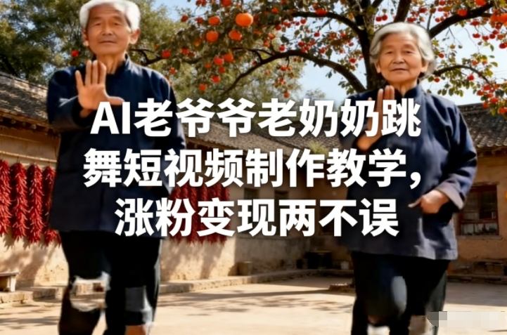 AI老爷爷老奶奶跳舞短视频制作教学，涨粉变现两不误网赚库-项目库-轻创网-中创网-福缘网-冒泡网-资源之家-魔方项目库网赚库