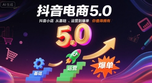抖音电商5.0,抖音小店从基础、运营到爆单,你值得拥有(更新26年)网赚库-项目库-轻创网-中创网-福缘网-冒泡网-资源之家-魔方项目库网赚库