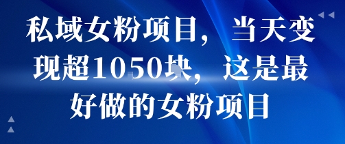 私域女粉项目，当天变现超1k，这是最好做的女粉项目，可放大操作网赚库-项目库-轻创网-中创网-福缘网-冒泡网-资源之家-魔方项目库网赚库