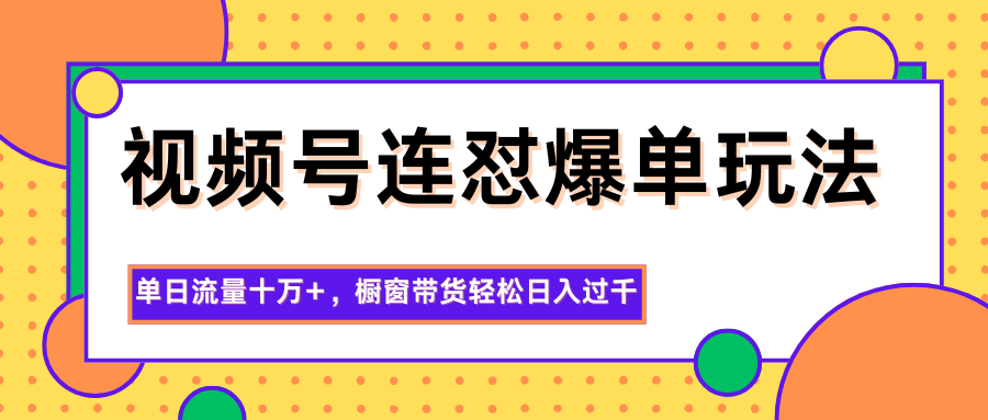 视频号连怼爆单玩法，单日流量十万+，橱窗带货轻松日入过千网赚库-项目库-轻创网-中创网-福缘网-冒泡网-资源之家-魔方项目库网赚库