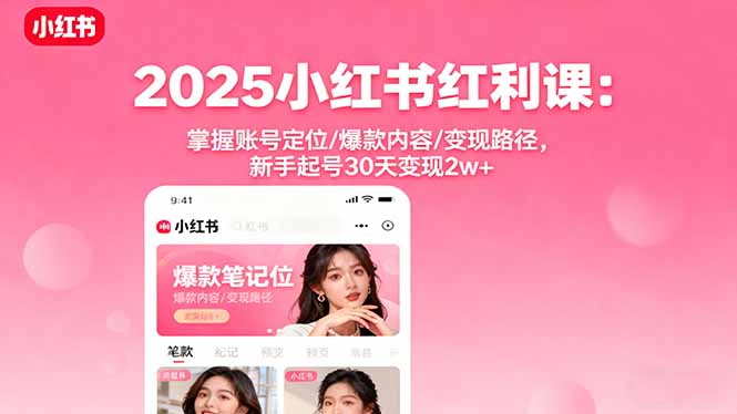 2025小红书红利课：掌握账号定位/爆款内容/变现路径，新手起号30天变现2w+网赚库-项目库-轻创网-中创网-福缘网-冒泡网-资源之家-魔方项目库网赚库