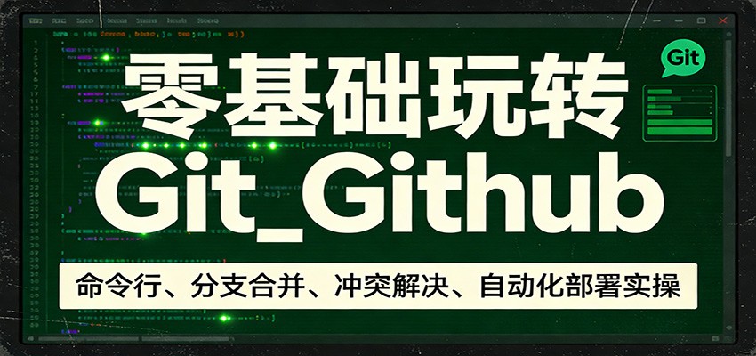 零基础玩转Git_Github：命令行、分支合并、冲突解决、自动化部署实操网赚库-项目库-轻创网-中创网-福缘网-冒泡网-资源之家-魔方项目库网赚库