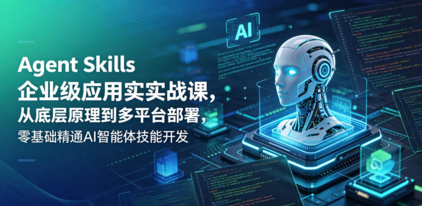 Agent Skills企业级应用实战课,从底层原理到多平台部署,零基础精通AI智能体技能开发网赚库-项目库-轻创网-中创网-福缘网-冒泡网-资源之家-魔方项目库网赚库