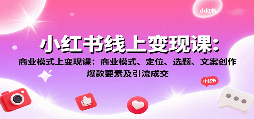 小红书线上变现课：商业模式、定位、选题、文案创作、爆款要素及引流成交网赚库-项目库-轻创网-中创网-福缘网-冒泡网-资源之家-魔方项目库网赚库