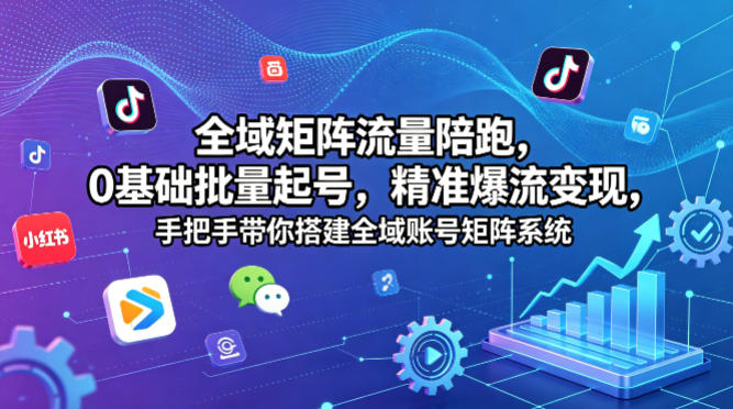 全域矩阵流量陪跑,0基础批量起号,精准爆流变现,手把手带你搭建全域账号矩阵系统网赚库-项目库-轻创网-中创网-福缘网-冒泡网-资源之家-魔方项目库网赚库