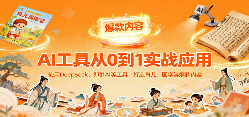 AI工具实战应用，零基础使用DeepSeek、即梦AI等打造育儿、国学等可变现的爆款作品网赚库-项目库-轻创网-中创网-福缘网-冒泡网-资源之家-魔方项目库网赚库