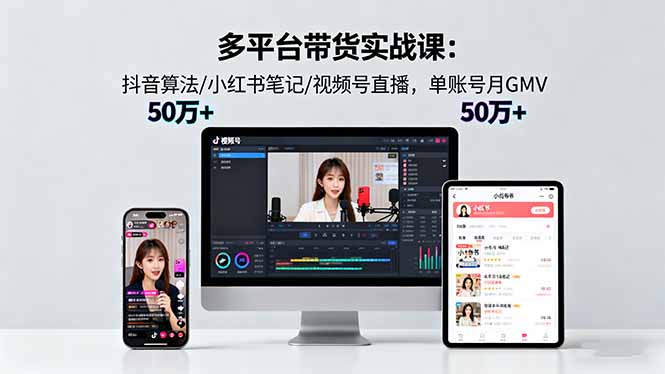多平台带货实战课18.0：抖音算法/小红书笔记/视频号直播，单账号月GMV50w+网赚库-项目库-轻创网-中创网-福缘网-冒泡网-资源之家-魔方项目库网赚库