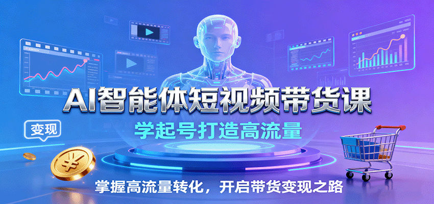 AI智能体短视频带货课：学起号打造高流量，掌握高流量转化，开启带货变现之路网赚库-项目库-轻创网-中创网-福缘网-冒泡网-资源之家-魔方项目库网赚库