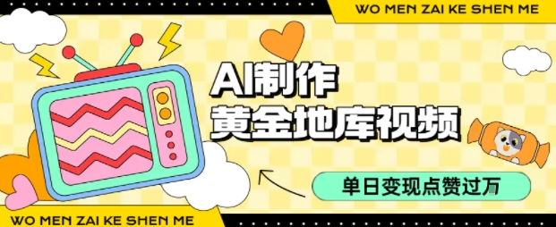 用AI制作黄金地库视频，单日变现1k+，条条点赞过W网赚库-项目库-轻创网-中创网-福缘网-冒泡网-资源之家-魔方项目库网赚库