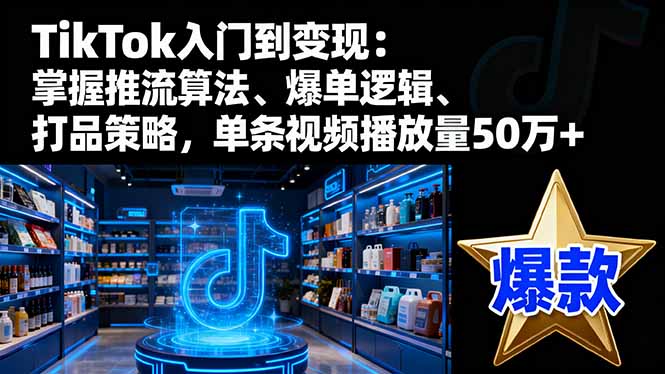 TikTok入门到变现：掌握推流算法、爆单逻辑、打品策略，单条视频播放量50w网赚库-项目库-轻创网-中创网-福缘网-冒泡网-资源之家-魔方项目库网赚库