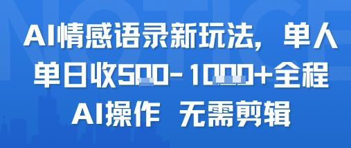 AI情感语录新玩法，单人单日收5张+全程AI操作 无需剪辑网赚库-项目库-轻创网-中创网-福缘网-冒泡网-资源之家-魔方项目库网赚库