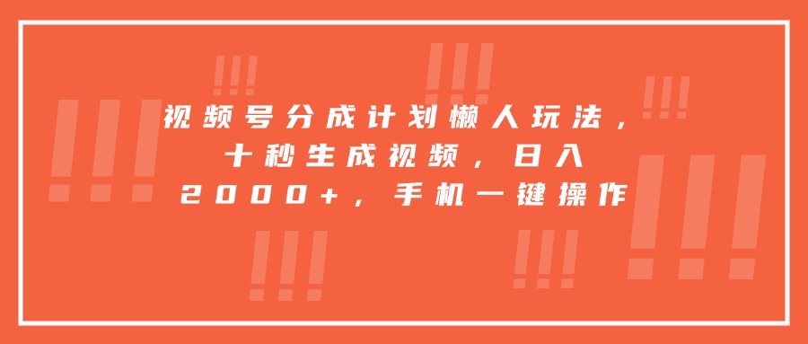 视频号分成计划懒人玩法，十秒生成视频，日入2000+，手机一键操作网赚库-项目库-轻创网-中创网-福缘网-冒泡网-资源之家-魔方项目库网赚库