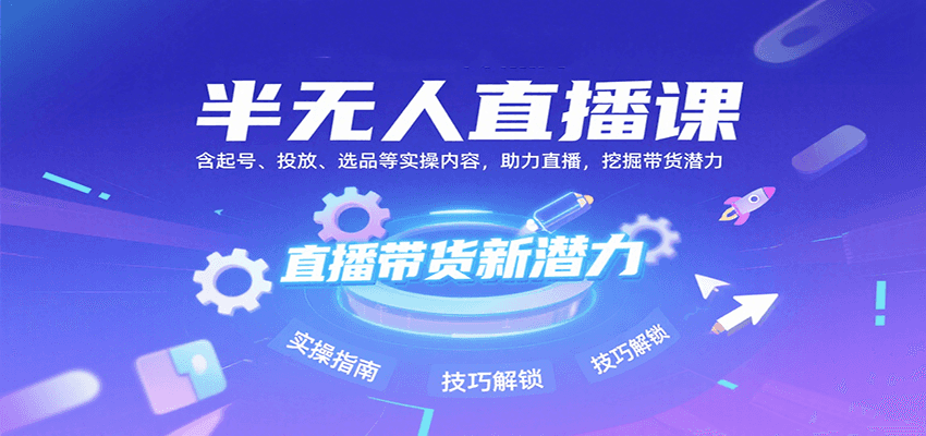 半无人直播课：含起号、投放、选品等实操内容，挖掘直播带货潜力(更新8月)网赚库-项目库-轻创网-中创网-福缘网-冒泡网-资源之家-魔方项目库网赚库