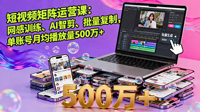 短视频矩阵运营课：网感训练、AI智剪、批量复制，单账号月均播放量500万+网赚库-项目库-轻创网-中创网-福缘网-冒泡网-资源之家-魔方项目库网赚库