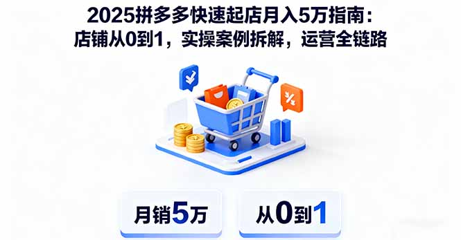2025拼多多快速起店月入5万指南：店铺从0到1，实操案例拆解，运营全链路网赚库-项目库-轻创网-中创网-福缘网-冒泡网-资源之家-魔方项目库网赚库
